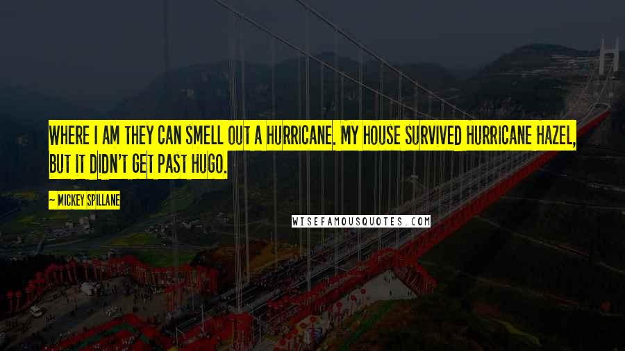 Mickey Spillane quotes: Where I am they can smell out a hurricane. My house survived Hurricane Hazel, but it didn't get past Hugo.