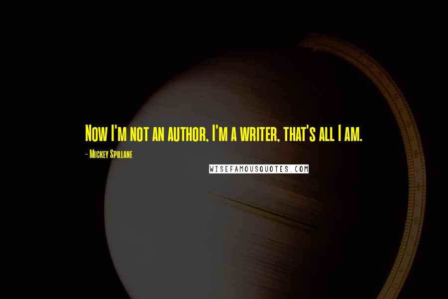 Mickey Spillane quotes: Now I'm not an author, I'm a writer, that's all I am.