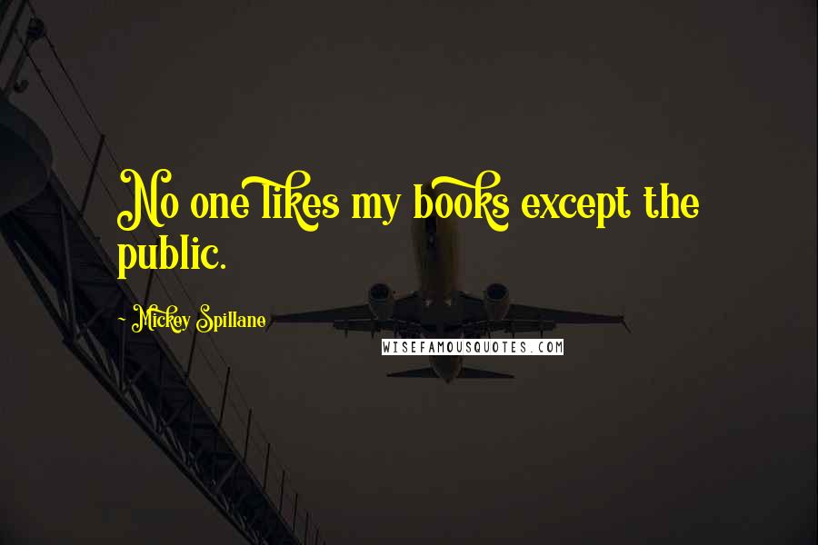 Mickey Spillane quotes: No one likes my books except the public.