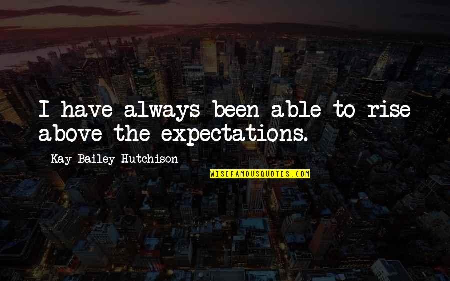 Mickey Thompson Quotes By Kay Bailey Hutchison: I have always been able to rise above Mickey Thompson Quotes By Kay Bailey Hutchison: I have always been able to rise above