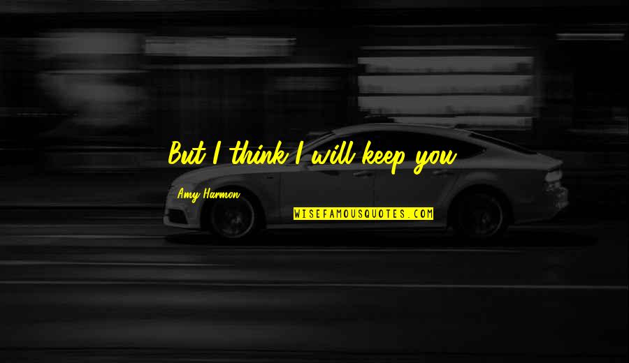 Mickeys 40 Quotes By Amy Harmon: But I think I will keep you. Mickeys 40 Quotes By Amy Harmon: But I think I will keep you.