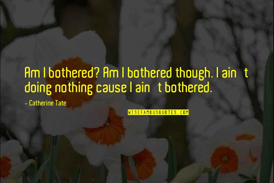 Micki Velton Quotes By Catherine Tate: Am I bothered? Am I bothered though. I