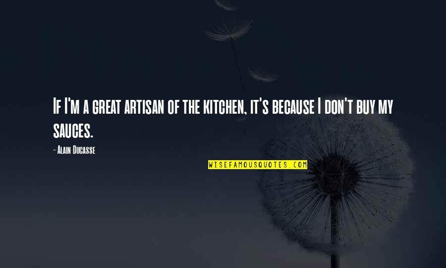 Micklem Competition Quotes By Alain Ducasse: If I'm a great artisan of the kitchen,