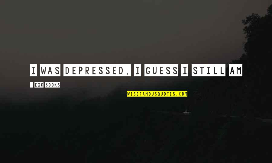 Micklem Rubber Quotes By EXO Books: I was depressed. I guess I still am Micklem Rubber Quotes By EXO Books: I was depressed. I guess I still am