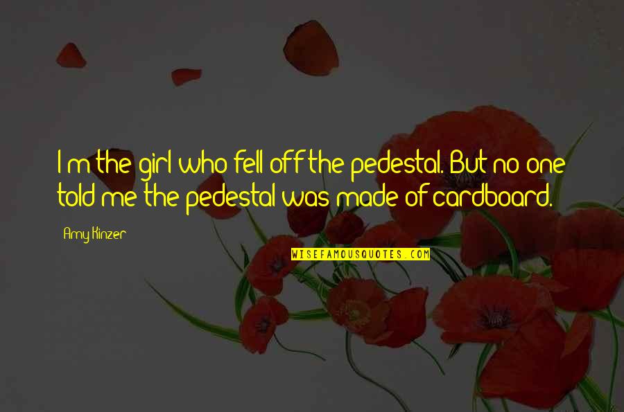 Micklewhite Enterprise Quotes By Amy Kinzer: I'm the girl who fell off the pedestal. Micklewhite Enterprise Quotes By Amy Kinzer: I'm the girl who fell off the pedestal.