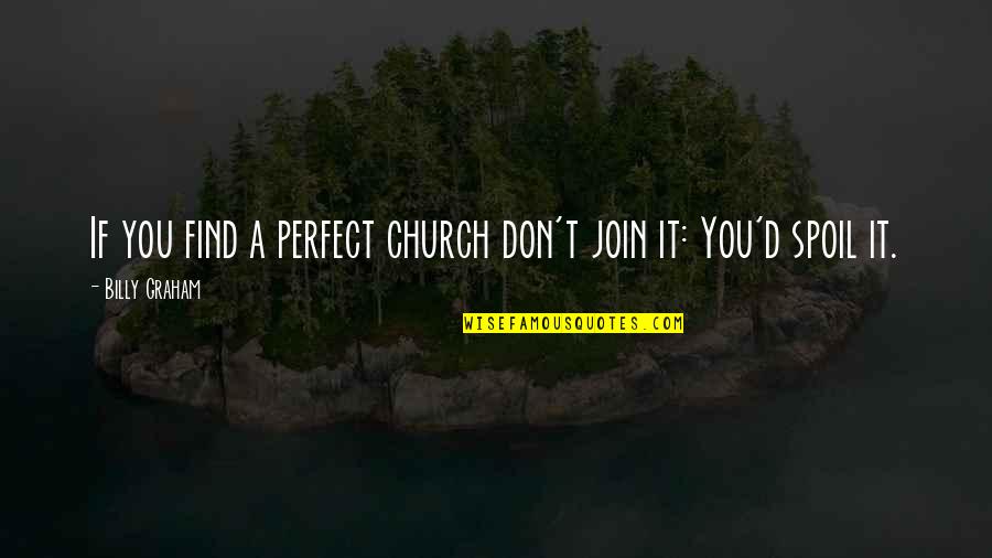 Micklewrights Quotes By Billy Graham: If you find a perfect church don't join Micklewrights Quotes By Billy Graham: If you find a perfect church don't join