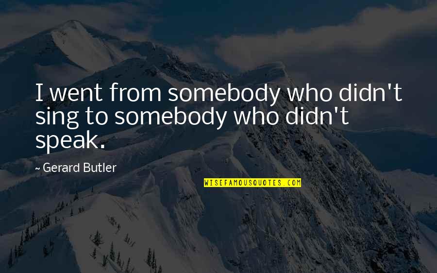 Micklewrights Quotes By Gerard Butler: I went from somebody who didn't sing to