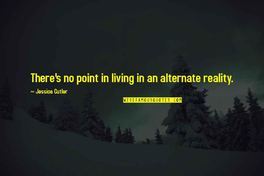 Micklewrights Quotes By Jessica Cutler: There's no point in living in an alternate Micklewrights Quotes By Jessica Cutler: There's no point in living in an alternate