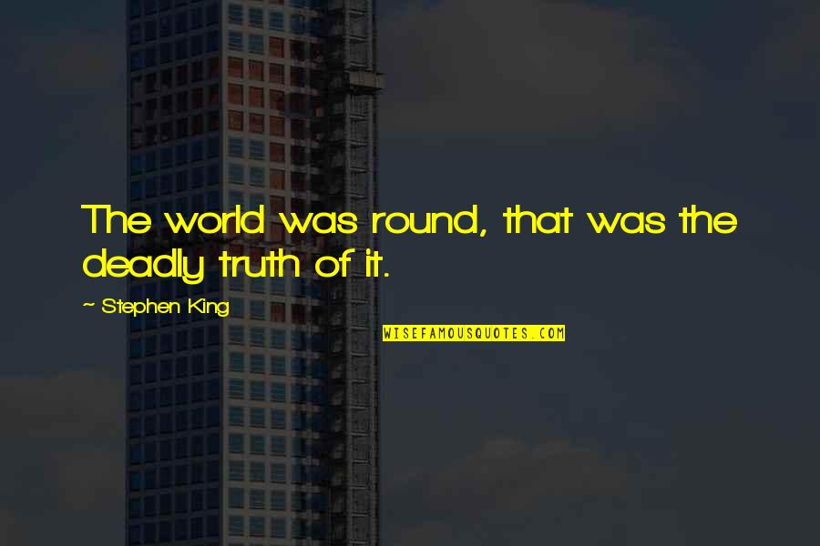 Mickley Stud Quotes By Stephen King: The world was round, that was the deadly Mickley Stud Quotes By Stephen King: The world was round, that was the deadly