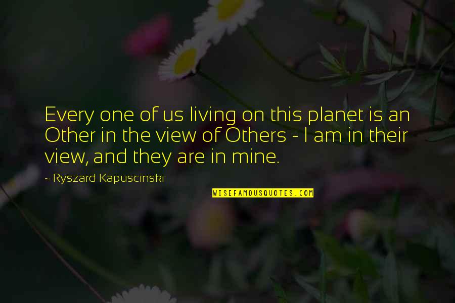 Mickoviciva Quotes By Ryszard Kapuscinski: Every one of us living on this planet
