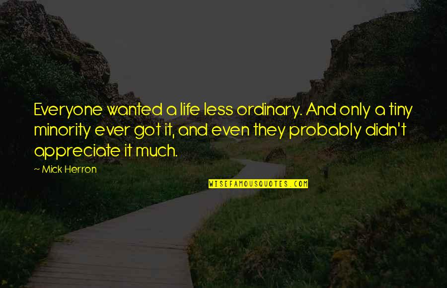 Mick's Quotes By Mick Herron: Everyone wanted a life less ordinary. And only