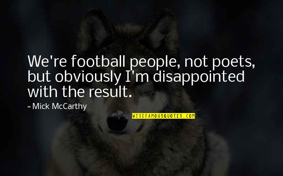 Mick's Quotes By Mick McCarthy: We're football people, not poets, but obviously I'm