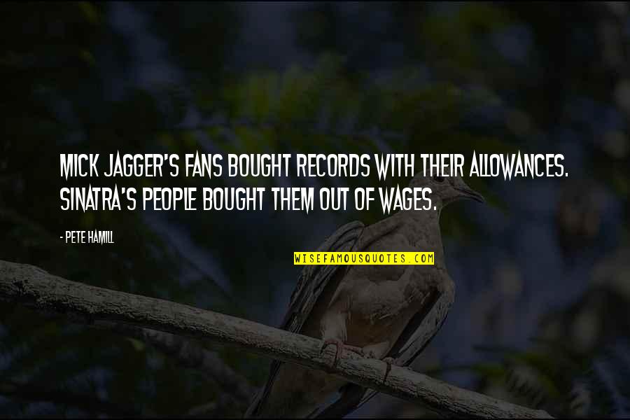 Mick's Quotes By Pete Hamill: Mick Jagger's fans bought records with their allowances.