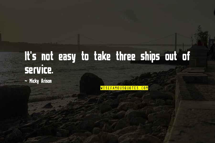 Micky Arison Quotes By Micky Arison: It's not easy to take three ships out