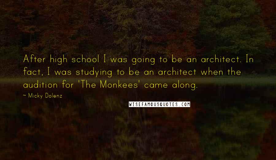 Micky Dolenz quotes: After high school I was going to be an architect. In fact, I was studying to be an architect when the audition for 'The Monkees' came along. Micky Dolenz quotes: After high school I was going to be an architect. In fact, I was studying to be an architect when the audition for 'The Monkees' came along.
