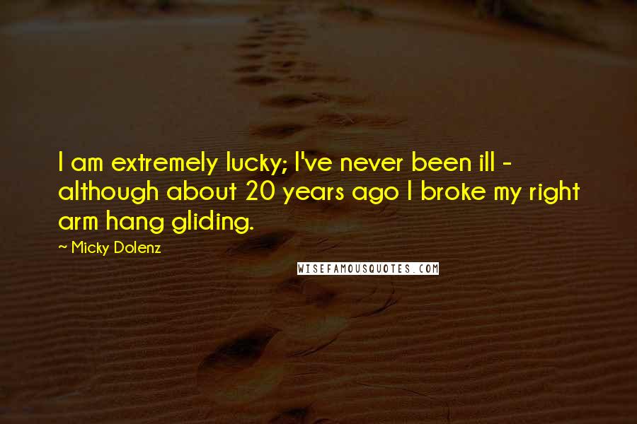 Micky Dolenz quotes: I am extremely lucky; I've never been ill - although about 20 years ago I broke my right arm hang gliding.