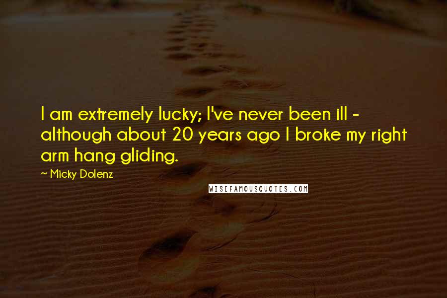 Micky Dolenz quotes: I am extremely lucky; I've never been ill - although about 20 years ago I broke my right arm hang gliding. Micky Dolenz quotes: I am extremely lucky; I've never been ill - although about 20 years ago I broke my right arm hang gliding.