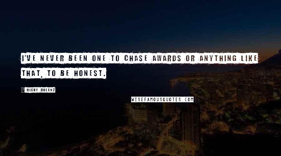 Micky Dolenz quotes: I've never been one to chase awards or anything like that, to be honest. Micky Dolenz quotes: I've never been one to chase awards or anything like that, to be honest.