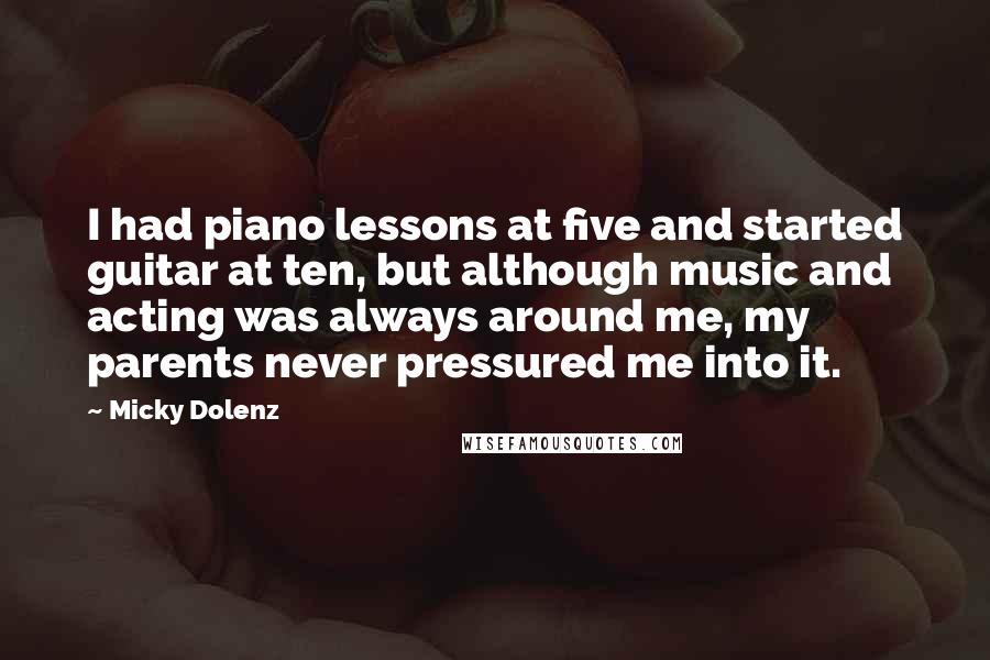 Micky Dolenz quotes: I had piano lessons at five and started guitar at ten, but although music and acting was always around me, my parents never pressured me into it.