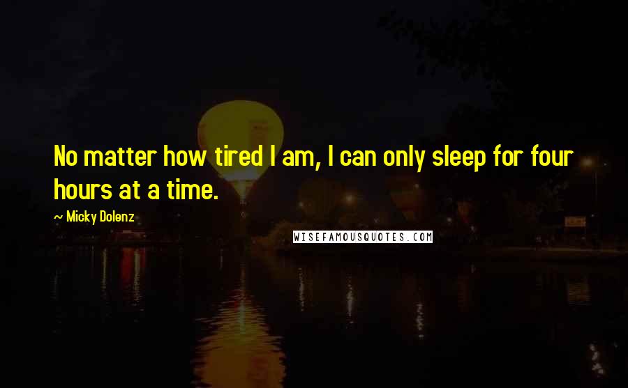 Micky Dolenz quotes: No matter how tired I am, I can only sleep for four hours at a time.