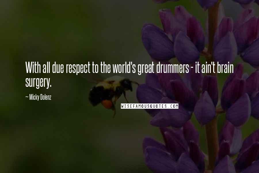 Micky Dolenz quotes: With all due respect to the world's great drummers - it ain't brain surgery.