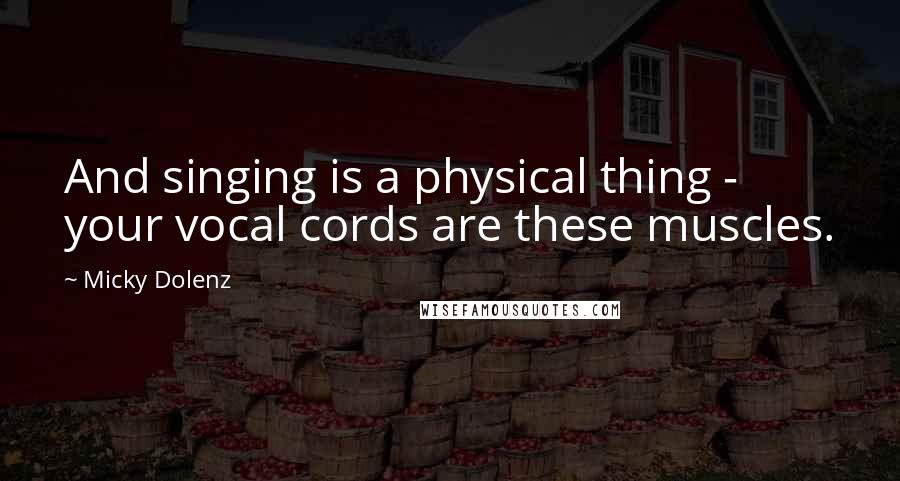 Micky Dolenz quotes: And singing is a physical thing - your vocal cords are these muscles. Micky Dolenz quotes: And singing is a physical thing - your vocal cords are these muscles.
