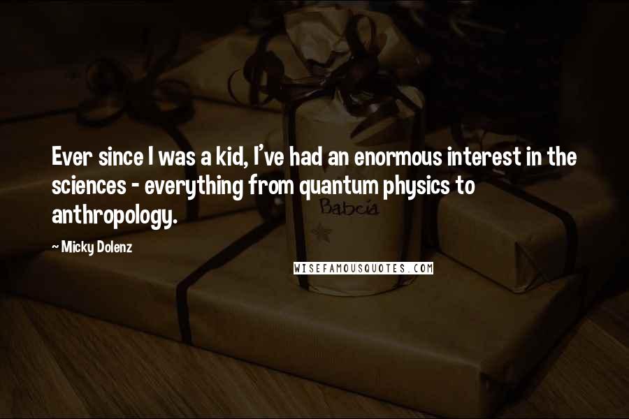 Micky Dolenz quotes: Ever since I was a kid, I've had an enormous interest in the sciences - everything from quantum physics to anthropology.