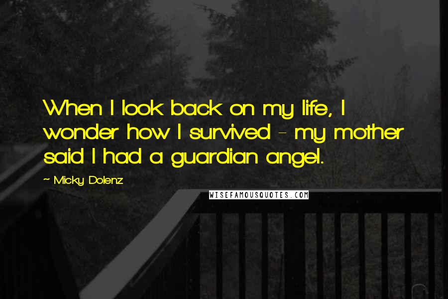 Micky Dolenz quotes: When I look back on my life, I wonder how I survived - my mother said I had a guardian angel. Micky Dolenz quotes: When I look back on my life, I wonder how I survived - my mother said I had a guardian angel.