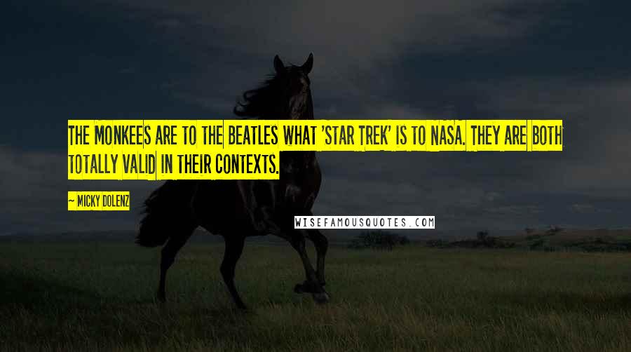 Micky Dolenz quotes: The Monkees are to the Beatles what 'Star Trek' is to NASA. They are both totally valid in their contexts. Micky Dolenz quotes: The Monkees are to the Beatles what 'Star Trek' is to NASA. They are both totally valid in their contexts.