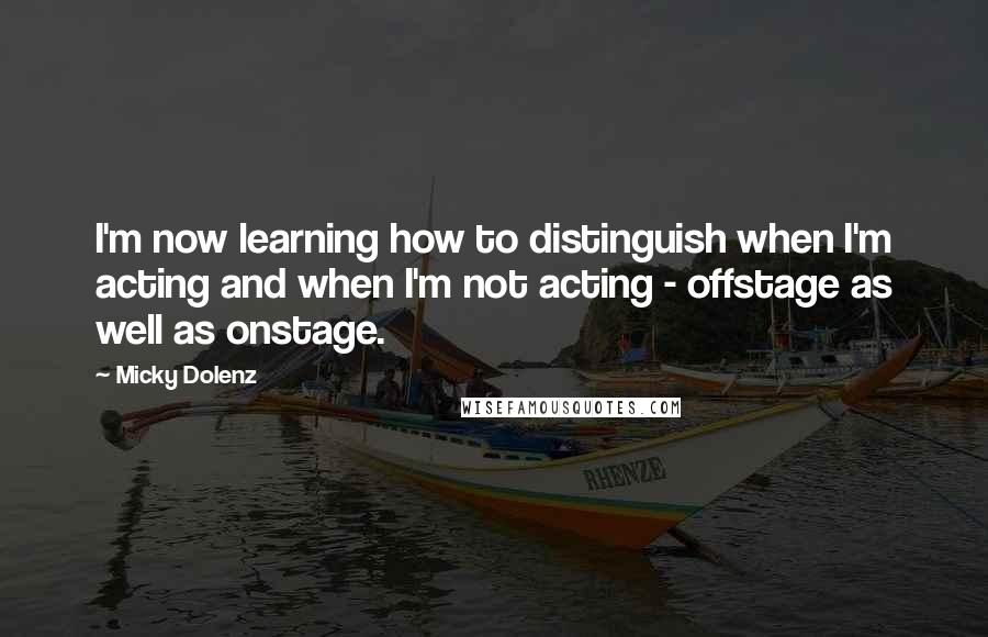 Micky Dolenz quotes: I'm now learning how to distinguish when I'm acting and when I'm not acting - offstage as well as onstage.