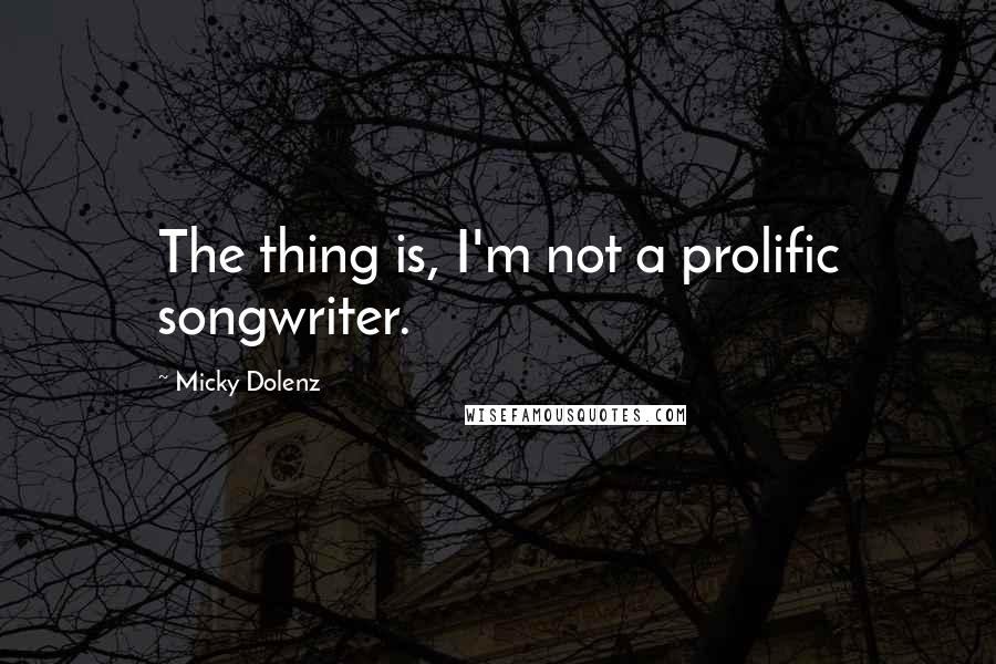 Micky Dolenz quotes: The thing is, I'm not a prolific songwriter. Micky Dolenz quotes: The thing is, I'm not a prolific songwriter.