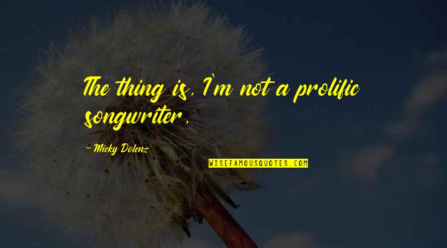 Micky Quotes By Micky Dolenz: The thing is, I'm not a prolific songwriter. Micky Quotes By Micky Dolenz: The thing is, I'm not a prolific songwriter.