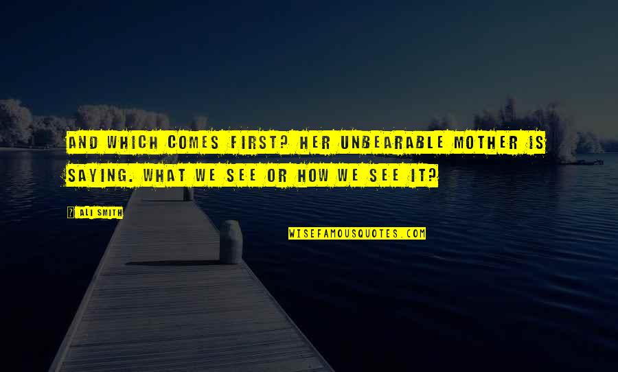 Micon Quotes By Ali Smith: And which comes first? her unbearable mother is