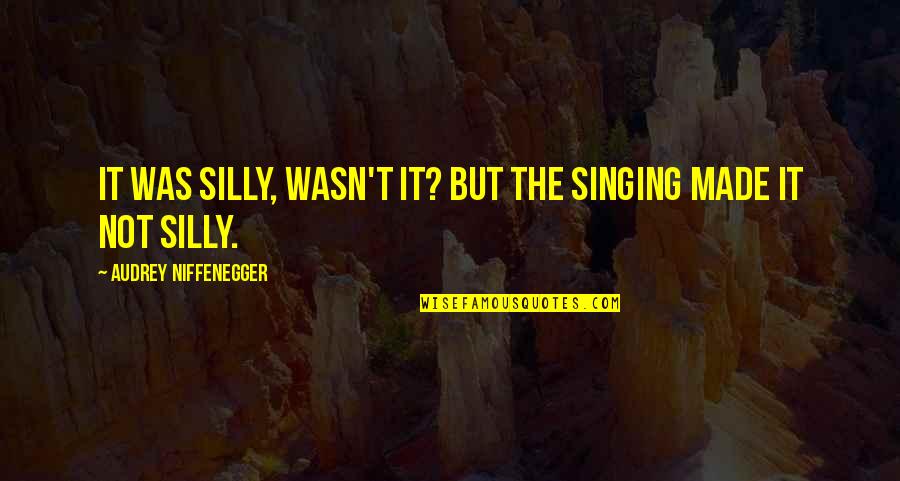 Micro Cut Shredders Quotes By Audrey Niffenegger: It was silly, wasn't it? But the singing