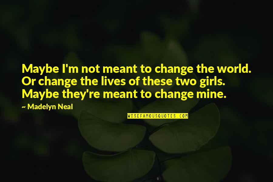 Micro Preemie Quotes By Madelyn Neal: Maybe I'm not meant to change the world.