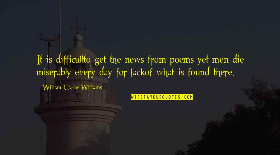 Micro Speed Cx Quotes By William Carlos Williams: It is difficultto get the news from poems