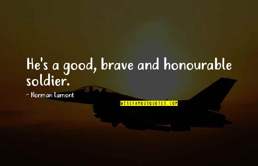 Micro World Quotes By Norman Lamont: He's a good, brave and honourable soldier. Micro World Quotes By Norman Lamont: He's a good, brave and honourable soldier.