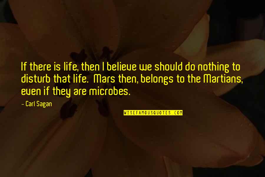 Microbes Quotes By Carl Sagan: If there is life, then I believe we