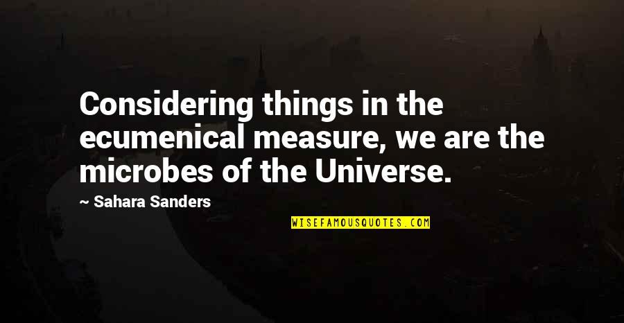 Microbes Quotes By Sahara Sanders: Considering things in the ecumenical measure, we are