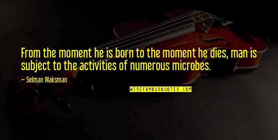 Microbes Quotes By Selman Waksman: From the moment he is born to the