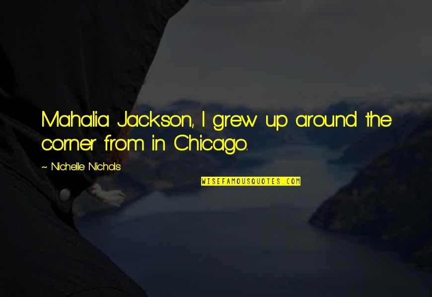 Microblogging Quotes By Nichelle Nichols: Mahalia Jackson, I grew up around the corner
