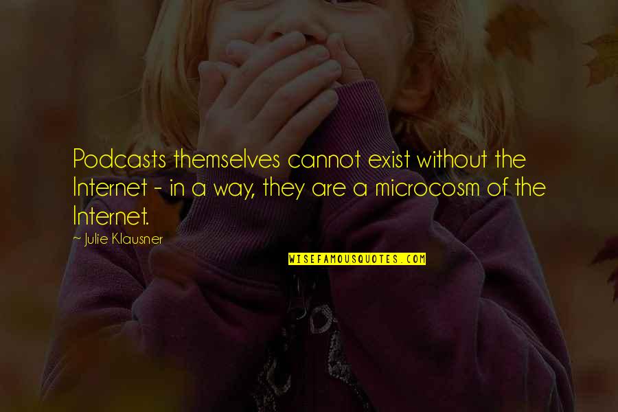 Microcosm Quotes By Julie Klausner: Podcasts themselves cannot exist without the Internet -
