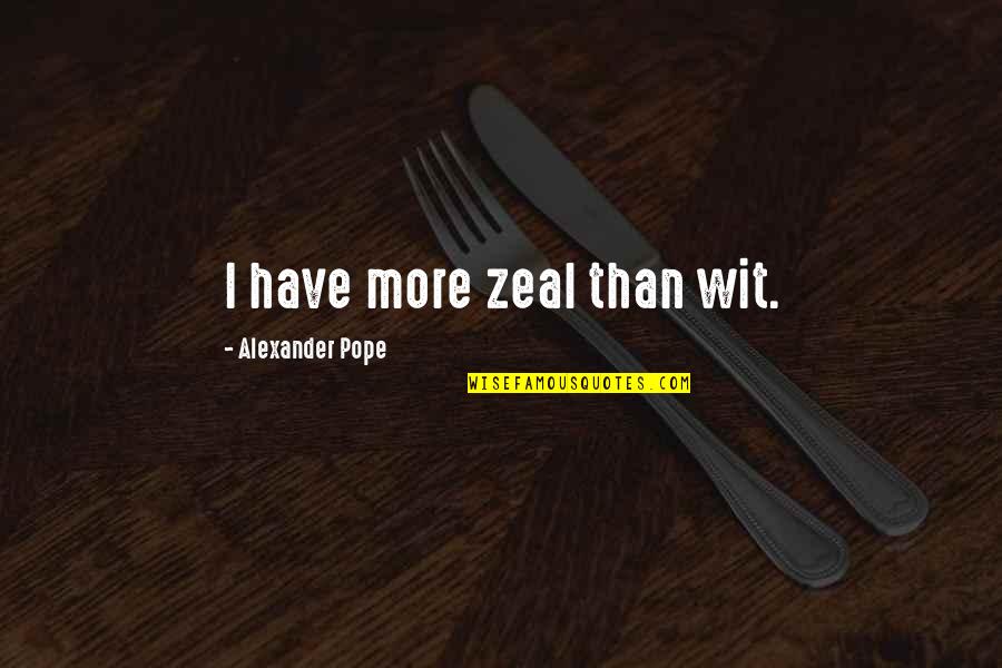 Microcosmos Tube Quotes By Alexander Pope: I have more zeal than wit.