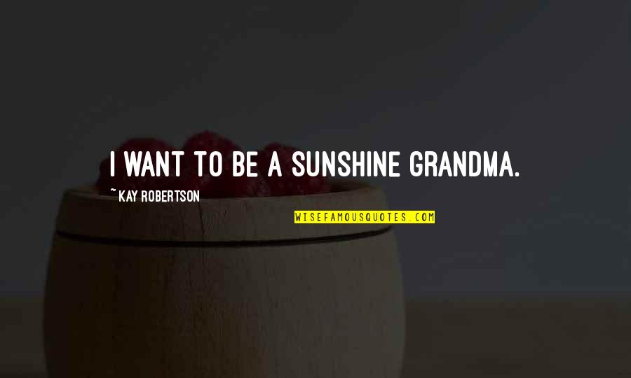 Microeconomic Quotes By Kay Robertson: I want to be a sunshine grandma.