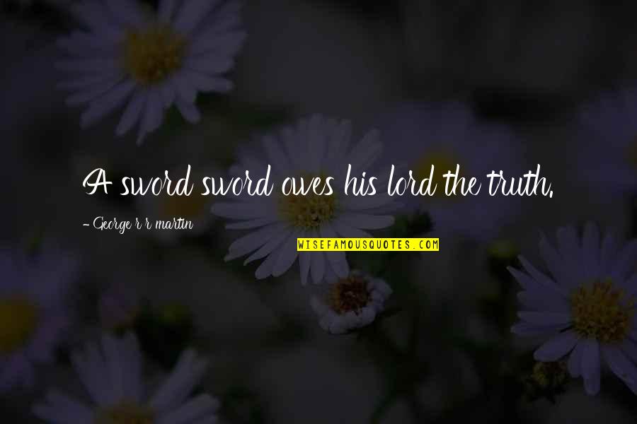 Microenvironment Marketing Quotes By George R R Martin: A sword sword owes his lord the truth. Microenvironment Marketing Quotes By George R R Martin: A sword sword owes his lord the truth.