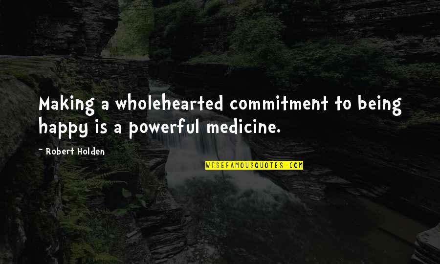 Microfans Quotes By Robert Holden: Making a wholehearted commitment to being happy is
