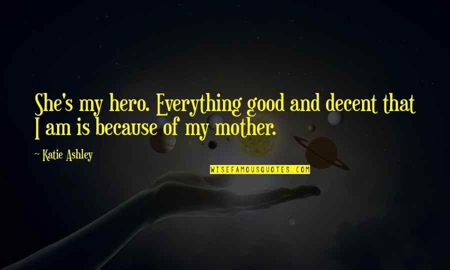 Microfinance Inspirational Quotes By Katie Ashley: She's my hero. Everything good and decent that