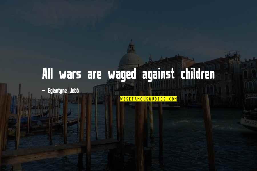 Micrographs Quotes By Eglantyne Jebb: All wars are waged against children