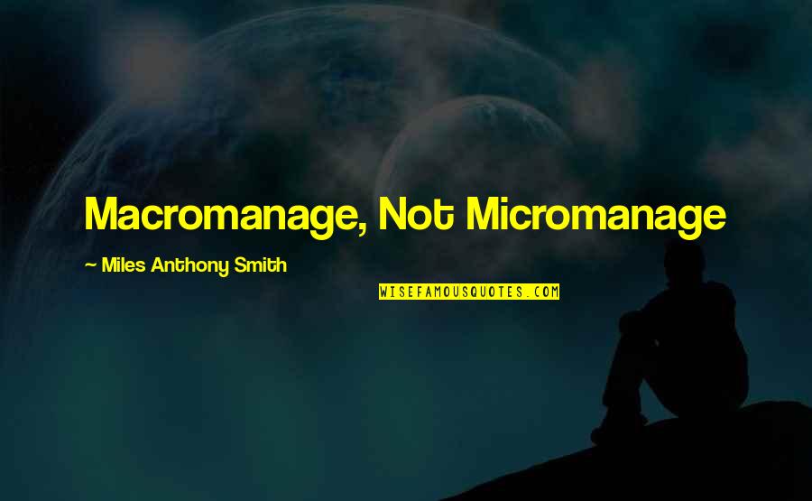 Micromanage Quote Quotes By Miles Anthony Smith: Macromanage, Not Micromanage
