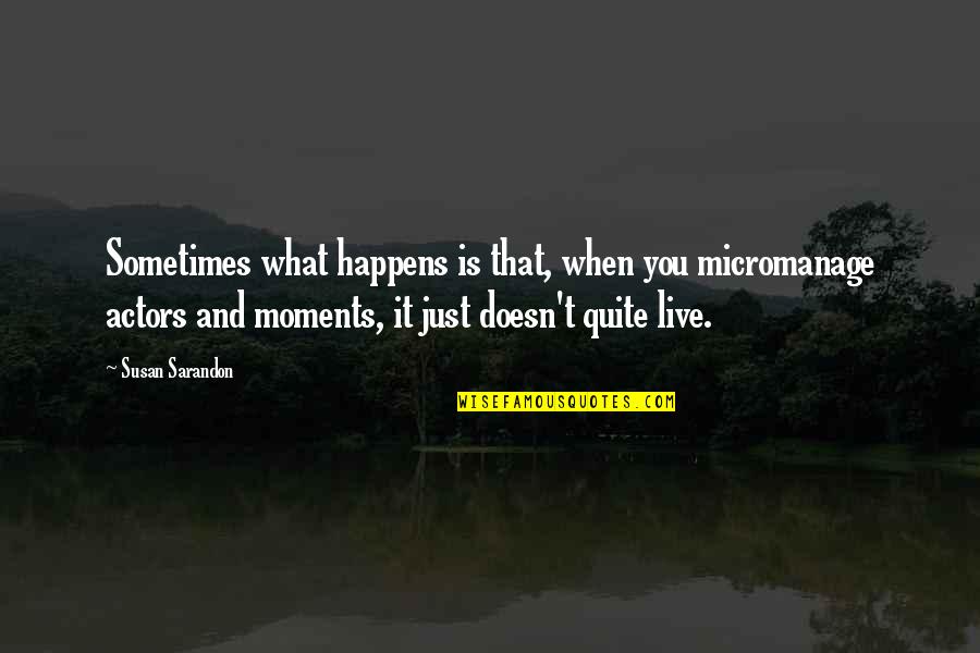 Micromanage Quotes By Susan Sarandon: Sometimes what happens is that, when you micromanage